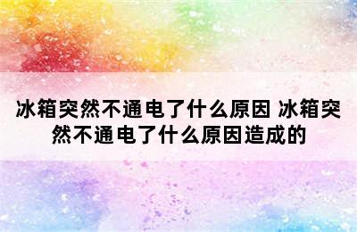 冰箱突然不通电了什么原因 冰箱突然不通电了什么原因造成的